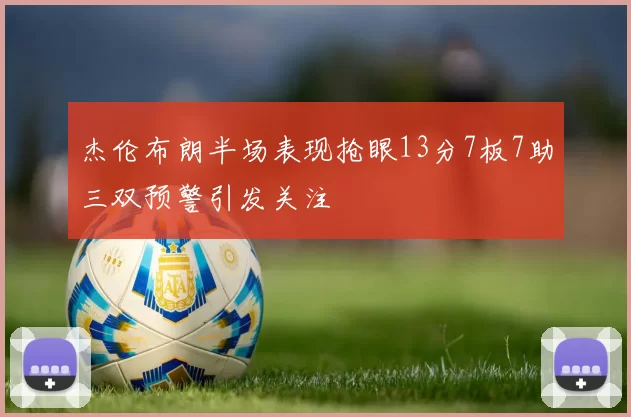 杰伦布朗半场表现抢眼13分7板7助三双预警引发关注