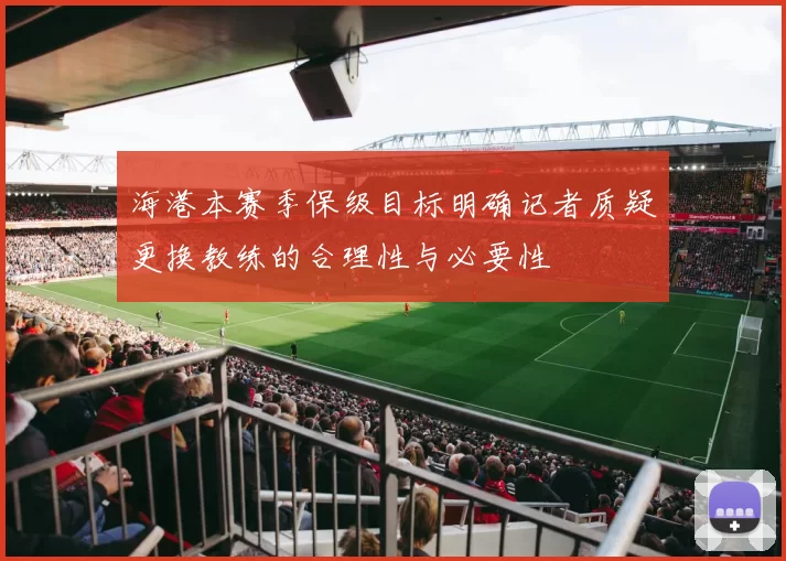 海港本赛季保级目标明确记者质疑更换教练的合理性与必要性