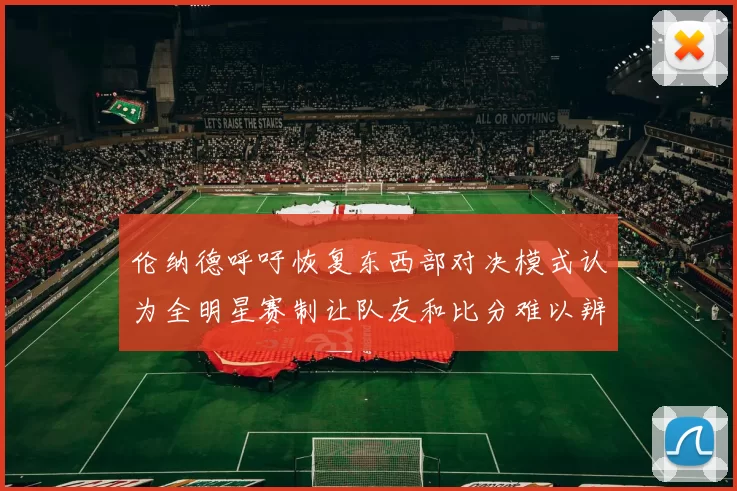 伦纳德呼吁恢复东西部对决模式认为全明星赛制让队友和比分难以辨认