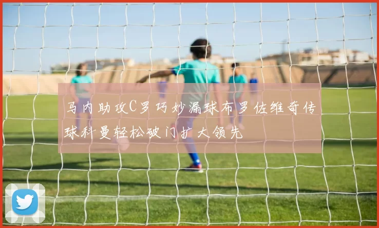 马内助攻C罗巧妙漏球布罗佐维奇传球科曼轻松破门扩大领先
