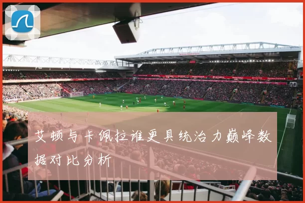 艾顿与卡佩拉谁更具统治力巅峰数据对比分析