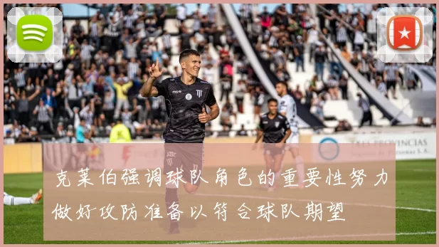 克莱伯强调球队角色的重要性努力做好攻防准备以符合球队期望