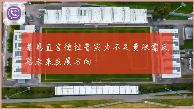 基恩直言德拉普实力不足曼联需反思未来发展方向